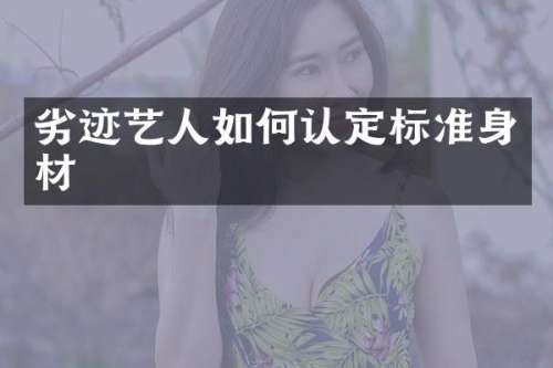 劣迹艺人如何认定标准身材