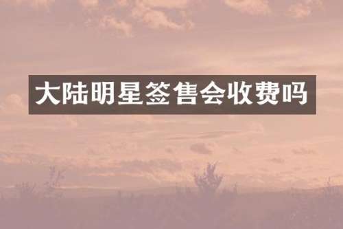 大陆明星签售会收费吗
