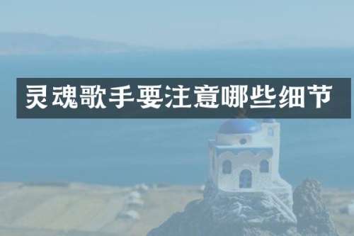 灵魂歌手要注意哪些细节
