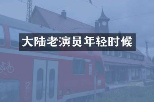 大陆老演员年轻时候
