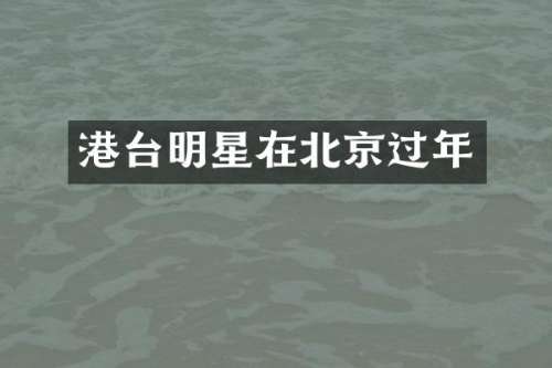港台明星在北京过年