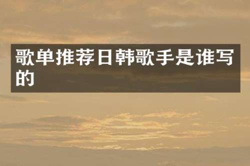 歌单推荐日韩歌手是谁写的
