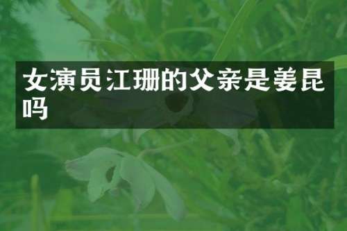 女演员江珊的父亲是姜昆吗