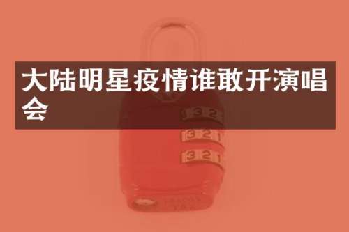 大陆明星疫情谁敢开演唱会