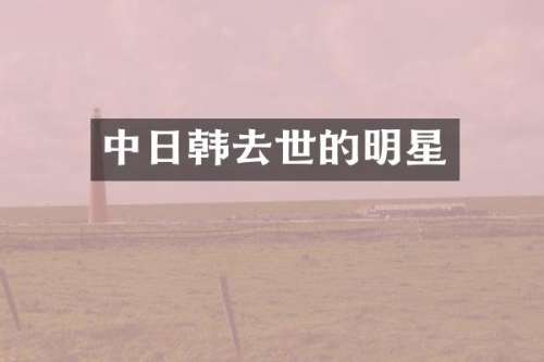 中日韩去世的明星