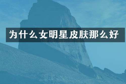 为什么女明星皮肤那么好