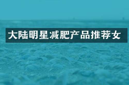 大陆明星减肥产品推荐女