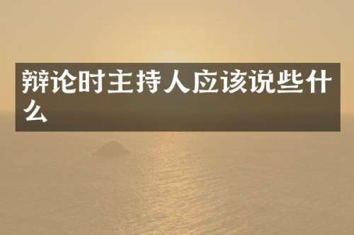 辩论时主持人应该说些什么