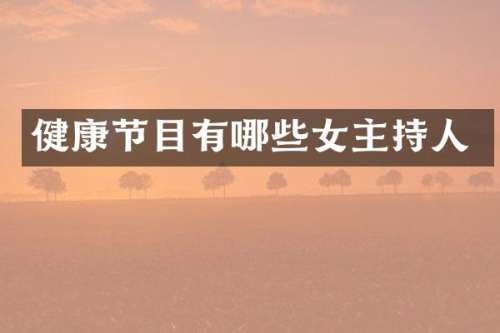 健康节目有哪些女主持人