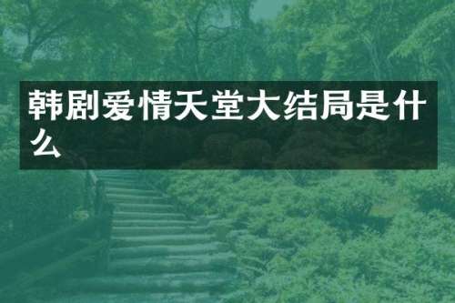 韩剧爱情天堂大结局是什么
