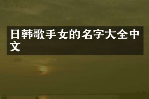 日韩歌手女的名字大全中文