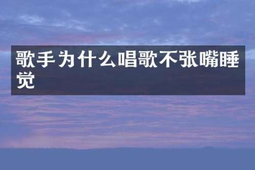 歌手为什么唱歌不张嘴睡觉