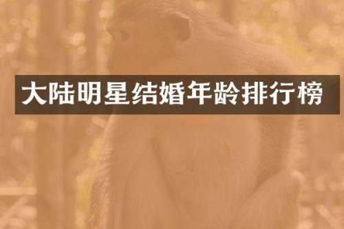 大陆明星结婚年龄排行榜