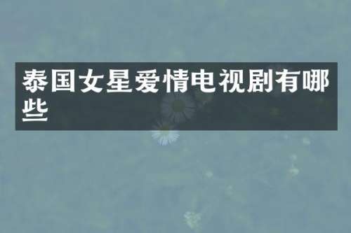 泰国女星爱情电视剧有哪些