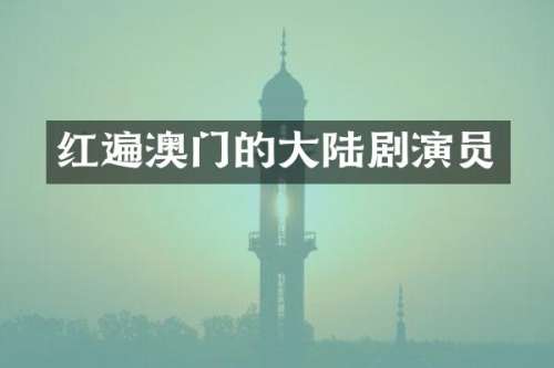 红遍澳门的大陆剧演员