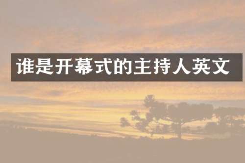 谁是开幕式的主持人英文