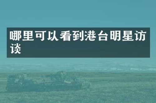 哪里可以看到港台明星访谈