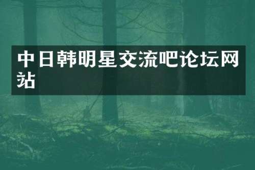 中日韩明星交流吧论坛网站