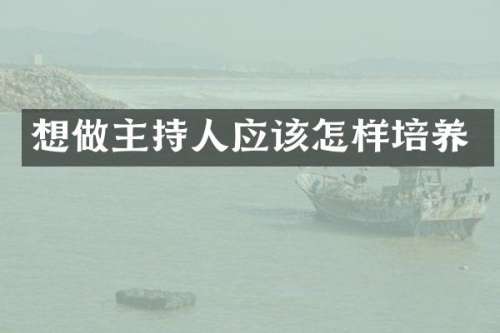 想做主持人应该怎样培养