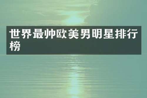 世界最帅欧美男明星排行榜