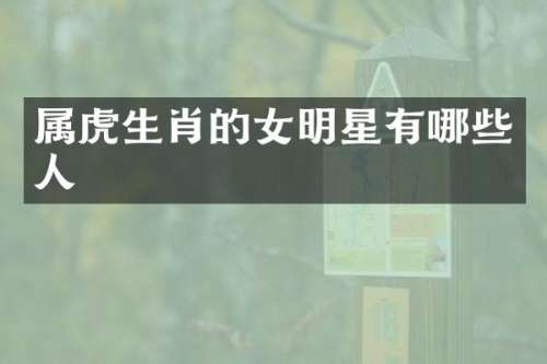 属虎生肖的女明星有哪些人