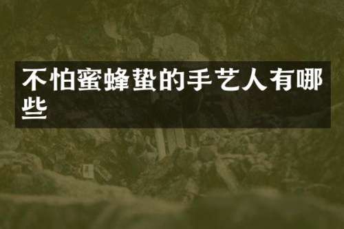 不怕蜜蜂蛰的手艺人有哪些