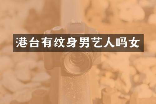 港台有纹身男艺人吗女