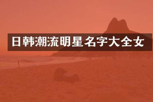 日韩潮流明星名字大全女