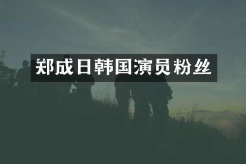 郑成日韩国演员粉丝