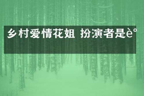 乡村爱情花姐 扮演者是谁