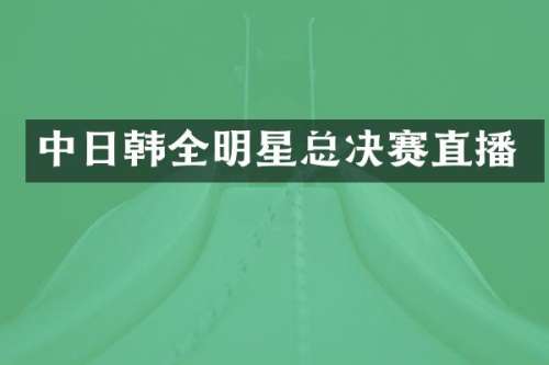 中日韩全明星总决赛直播