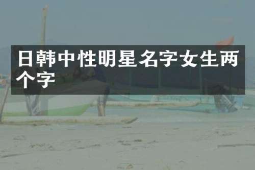 日韩中性明星名字女生两个字