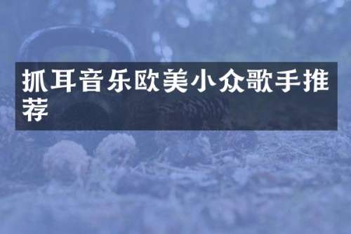 抓耳音乐欧美小众歌手推荐