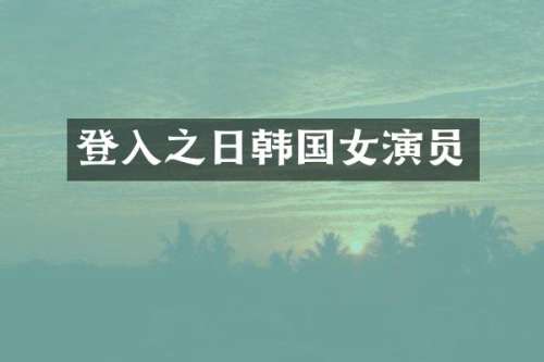 登入之日韩国女演员