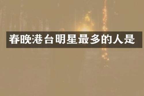 港台明星最多的人是