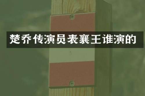 楚乔传演员表襄王谁演的