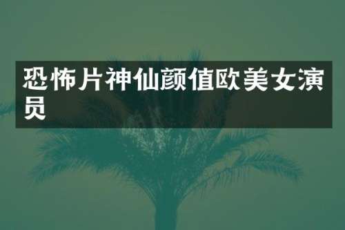 恐怖片神仙颜值欧演员
