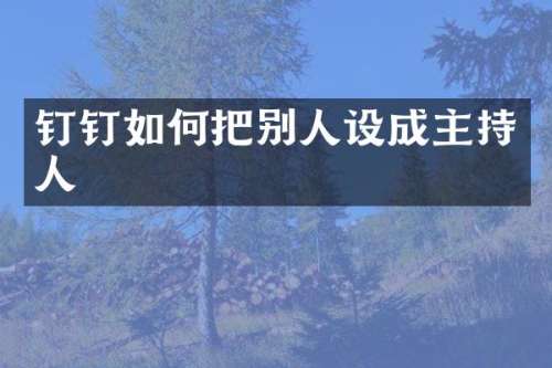 钉钉如何把别人设成主持人