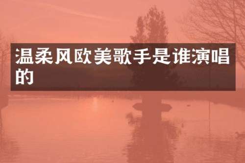 温柔风欧美歌手是谁演唱的