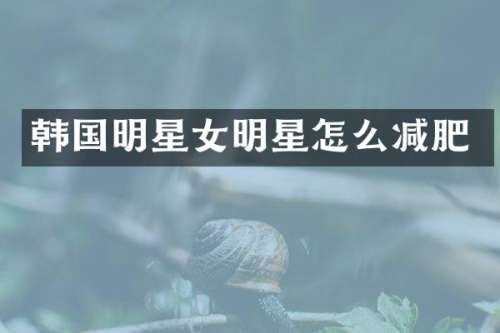 韩国明星女明星怎么减肥