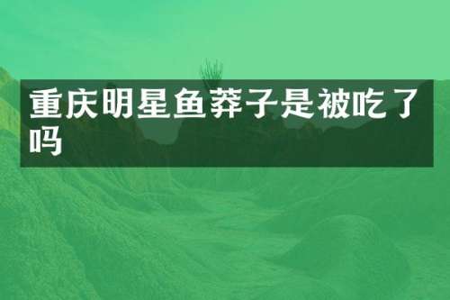 重庆明星鱼莽子是被吃了吗