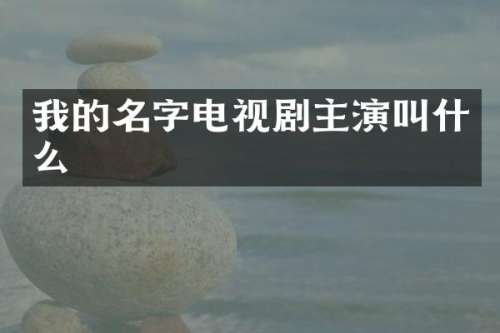 我的名字电视剧主演叫什么