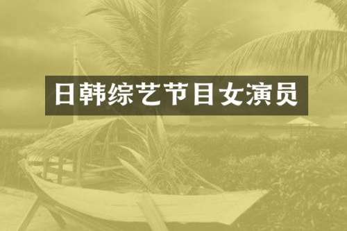 日韩综艺节目女演员