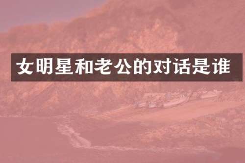 女明星和老公的对话是谁