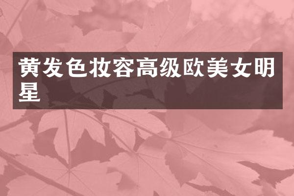 黄发色妆容高级欧明星