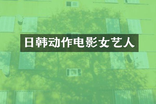 日韩动作电影女艺人