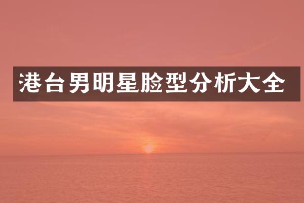 港台男明星脸型分析大全