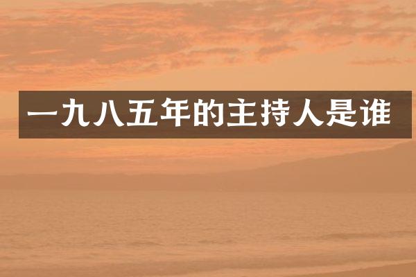一九八五年的主持人是谁