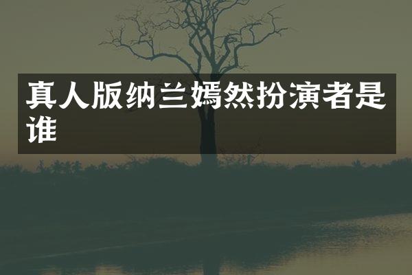 真人版纳兰嫣然扮演者是谁