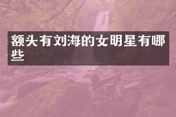 额头有刘海的女明星有哪些